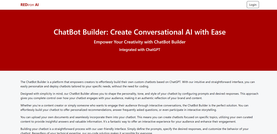 REDiron AI's ChatBot Builder is a user-friendly, no-code platform that empowers creators to easily build personalized chatbots using the ChatGPT model.